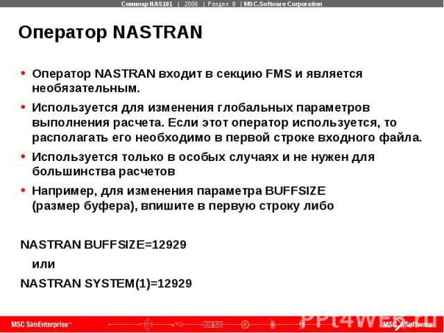 Оператор NASTRAN Оператор NASTRAN входит в секцию FMS и является необязательным. Используется для изменения глобальных параметров выполнения расчета. Если этот оператор используется, то располагать его необходимо в первой строке входного файла. Испо…
