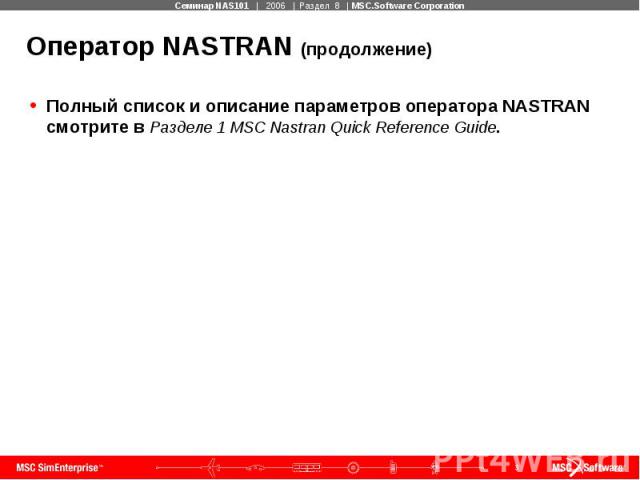 Оператор NASTRAN (продолжение) Полный список и описание параметров оператора NASTRAN смотрите в Разделе 1 MSC Nastran Quick Reference Guide.
