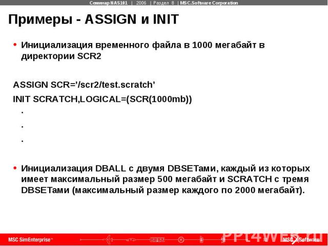 Примеры - ASSIGN и INIT Инициализация временного файла в 1000 мегабайт в директории SCR2 ASSIGN SCR=’/scr2/test.scratch’ INIT SCRATCH,LOGICAL=(SCR(1000mb)) . . . Инициализация DBALL с двумя DBSETами, каждый из которых имеет максимальный размер 500 м…