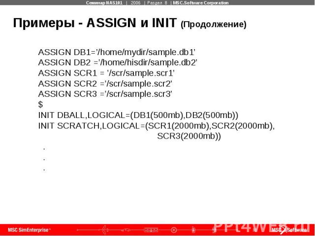 Примеры - ASSIGN и INIT (Продолжение) ASSIGN DB1=’/home/mydir/sample.db1’ ASSIGN DB2 =’/home/hisdir/sample.db2’ ASSIGN SCR1 = ’/scr/sample.scr1’ ASSIGN SCR2 =’/scr/sample.scr2’ ASSIGN SCR3 =’/scr/sample.scr3’ $ INIT DBALL,LOGICAL=(DB1(500mb),DB2(500…