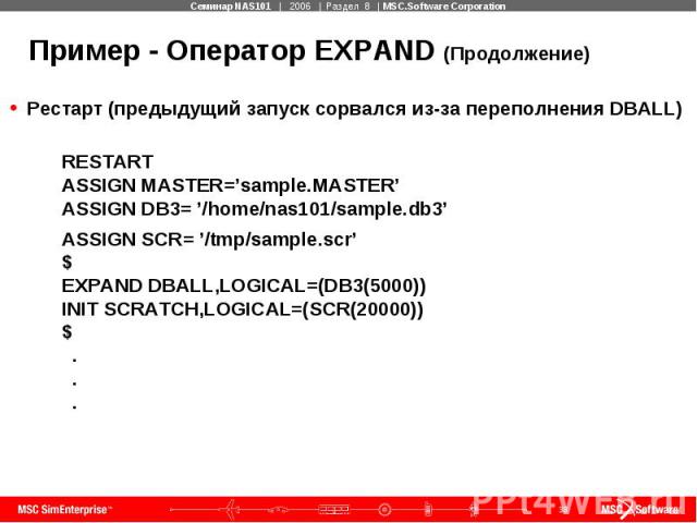 Пример - Оператор EXPAND (Продолжение) Рестарт (предыдущий запуск сорвался из-за переполнения DBALL) RESTART ASSIGN MASTER=’sample.MASTER’ ASSIGN DB3= ’/home/nas101/sample.db3’ ASSIGN SCR= ’/tmp/sample.scr’ $ EXPAND DBALL,LOGICAL=(DB3(5000)) INIT SC…