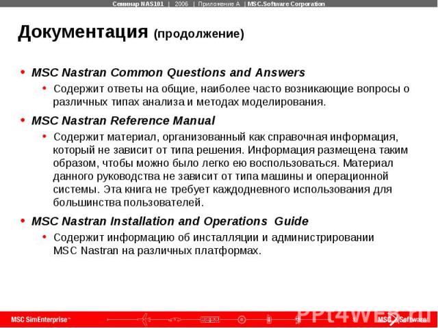 Документация (продолжение) MSC Nastran Common Questions and Answers Содержит ответы на общие, наиболее часто возникающие вопросы о различных типах анализа и методах моделирования. MSC Nastran Reference Manual Содержит материал, организованный как сп…