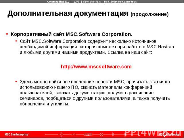 Дополнительная документация (продолжение) Корпоративный сайт MSC.Software Corporation. Сайт MSC.Software Corporation содержит несколько источников необходимой информации, которая поможет при работе с MSC.Nastran и любыми другими нашими продуктами. С…