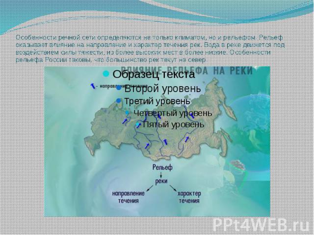 Особенности речной сети определяются не только климатом, но и рельефом. Рельеф оказывает влияние на направление и характер течения рек. Вода в реке движется под воздействием силы тяжести, из более высоких мест в более низкие. Особенности рельефа Рос…