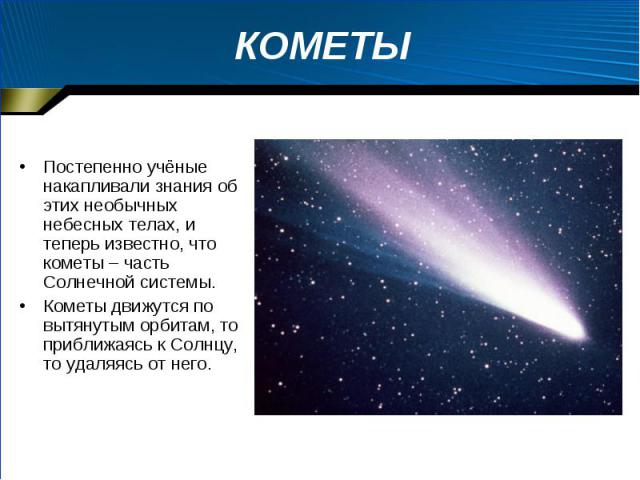 Постепенно учёные накапливали знания об этих необычных небесных телах, и теперь известно, что кометы – часть Солнечной системы. Постепенно учёные накапливали знания об этих необычных небесных телах, и теперь известно, что кометы – часть Солнечной си…
