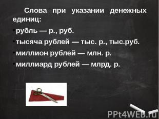 Слова при указании денежных единиц: Слова при указании денежных единиц: рубль —
