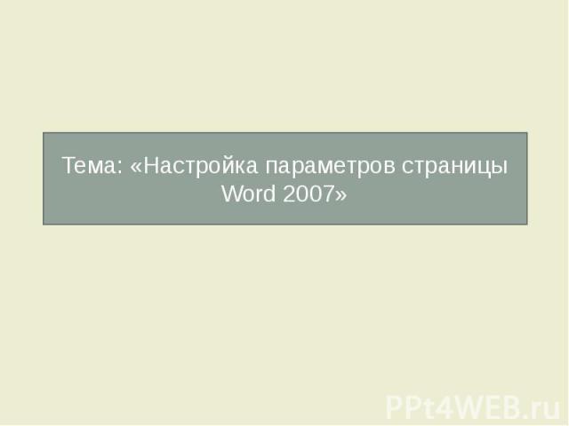 Тема: «Настройка параметров страницы Word 2007»