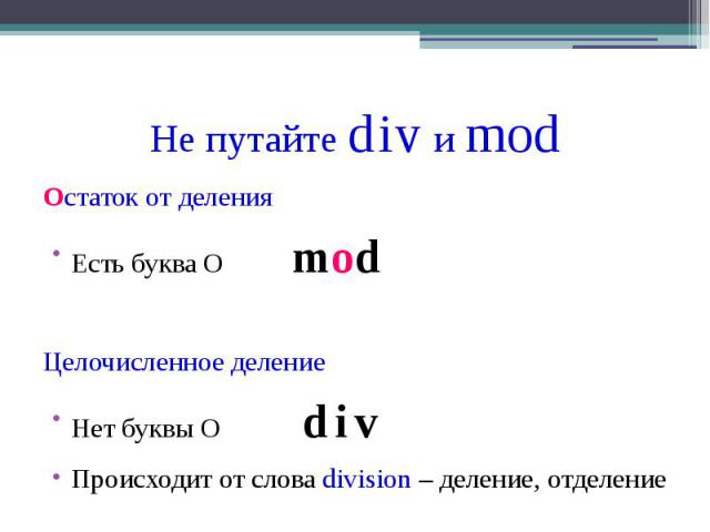Не путайте div и mod Остаток от деления Есть буква О mod Целочисленное деление Нет буквы О div Происходит от слова division – деление, отделение