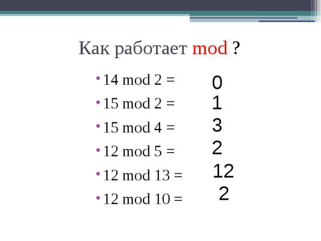 Как работает mod ? 14 mod 2 = 15 mod 2 = 15 mod 4 = 12 mod 5 = 12 mod 13 = 12 mod 10 =