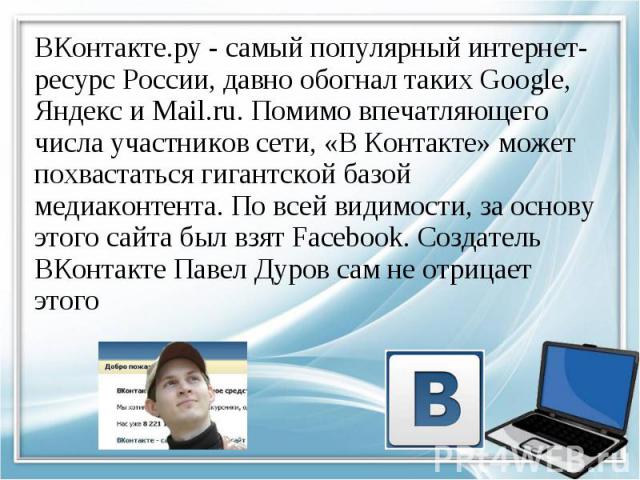 ВКонтакте.ру - самый популярный интернет-ресурс России, давно обогнал таких Google, Яндекс и Mail.ru. Помимо впечатляющего числа участников сети, «В Контакте» может похвастаться гигантской базой медиаконтента. По всей видимости, за основу этого сайт…