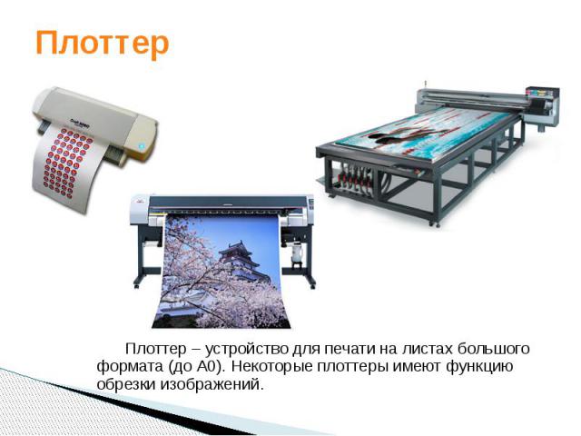 Плоттер Плоттер – устройство для печати на листах большого формата (до А0). Некоторые плоттеры имеют функцию обрезки изображений.