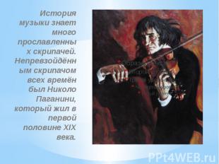 История музыки знает много прославленных скрипачей. Непревзойдённ ым скрипачом в
