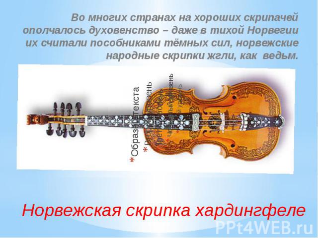 Норвежская скрипка хардингфеле Во многих странах на хороших скрипачей ополчалось духовенство – даже в тихой Норвегии их считали пособниками тёмных сил, норвежские народные скрипки жгли, как ведьм.