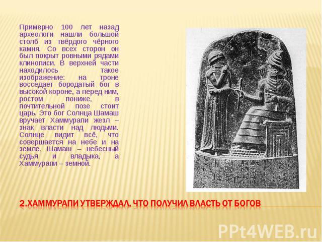 Примерно 100 лет назад археологи нашли большой столб из твёрдого чёрного камня. Со всех сторон он был покрыт ровными рядами клинописи. В верхней части находилось такое изображение: на троне восседает бородатый бог в высокой короне, а перед ним, рост…