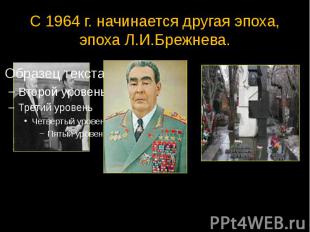 С 1964 г. начинается другая эпоха, эпоха Л.И.Брежнева.