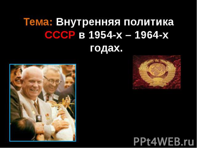 Тема: Внутренняя политика СССР в 1954-х – 1964-х годах.