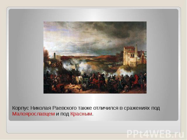 Корпус Николая Раевского также отличился в сражениях под Малоярославцем и под Красным.