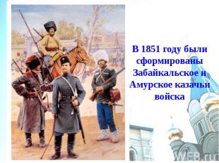 В 1851 году были сформированы Забайкальское и Амурское казачьи войска