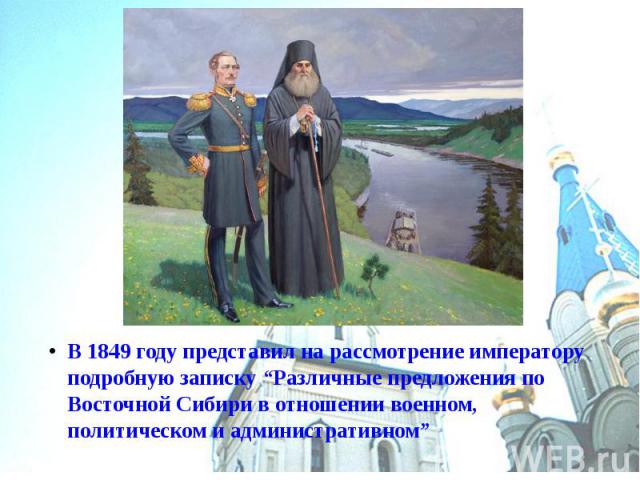 В 1849 году представил на рассмотрение императору подробную записку “Различные предложения по Восточной Сибири в отношении военном, политическом и административном”