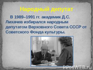 Народный депутат В 1989–1991 гг. академик Д.С. Лихачев избирался народным депута