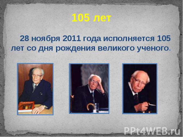 105 лет 28 ноября 2011 года исполняется 105 лет со дня рождения великого ученого.