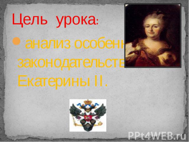 Цель урока: анализ особенностей законодательства эпохи Екатерины II.