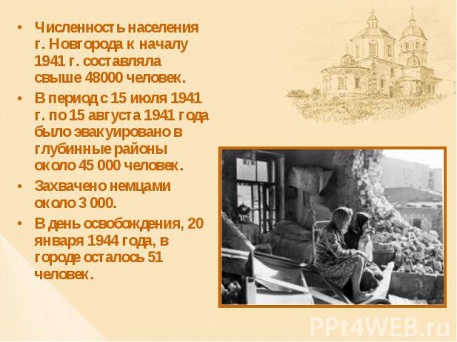 Численность населения г. Новгорода к началу 1941 г. составляла свыше 48000 человек. Численность населения г. Новгорода к началу 1941 г. составляла свыше 48000 человек. В период с 15 июля 1941 г. по 15 августа 1941 года было эвакуировано в глубинные …