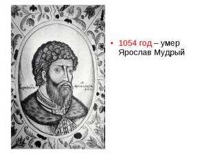 1054 год – умер Ярослав Мудрый 1054 год – умер Ярослав Мудрый