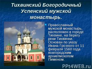 Православный мужской монастырь, расположен в городе Тихвине, на берегу реки Тихв