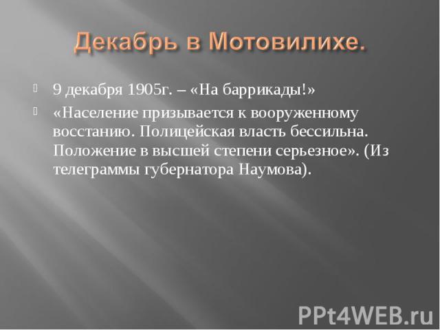 9 декабря 1905г. – «На баррикады!» 9 декабря 1905г. – «На баррикады!» «Население призывается к вооруженному восстанию. Полицейская власть бессильна. Положение в высшей степени серьезное». (Из телеграммы губернатора Наумова).