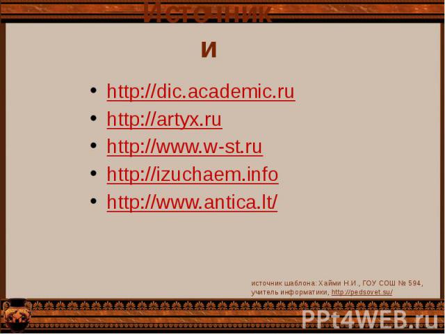 Источники http://dic.academic.ru http://artyx.ru http://www.w-st.ru http://izuchaem.info http://www.antica.lt/