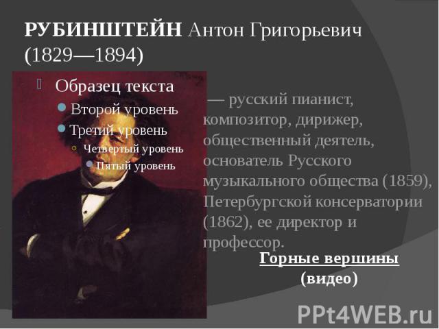 РУБИНШТЕЙН Антон Григорьевич (1829—1894) — русский пианист, композитор, дирижер, общественный деятель, основатель Русского музыкального общества (1859), Петербургской консерватории (1862), ее директор и профессор.