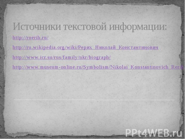 Источники текстовой информации: http://roerih.ru/ http://ru.wikipedia.org/wiki/Рерих_Николай_Константинович http://www.icr.su/rus/family/nkr/biograph/ http://www.museum-online.ru/Symbolism/Nikolai_Konstantinovich_Rerih