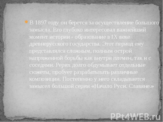 В 1897 году он берется за осуществление большого замысла. Его глубоко интересовал важнейший момент истории - образование в IX веке древнерусского государства. Этот период ему представлялся сложным, полным острой напряженной борьбы как внутри племен,…