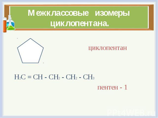 циклопентан Н2С = СН - СН2 - СН2 - СН3 пентен - 1