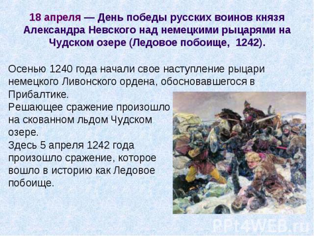 Осенью 1240 года начали свое наступление рыцари Осенью 1240 года начали свое наступление рыцари немецкого Ливонского ордена, обосновавшегося в Прибалтике. Решающее сражение произошло на скованном льдом Чудском озере. Здесь 5 апреля 1242 года произош…