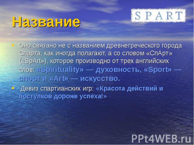 Оно связано не с названием древнегреческого города Спарта, как иногда полагают, а со словом «СпАрт» («SpArt»), которое производно от трех английских слов: «Spirituality» — духовность, «Sport» — спорт и «Art» — искусство. Оно связано не с названием д…