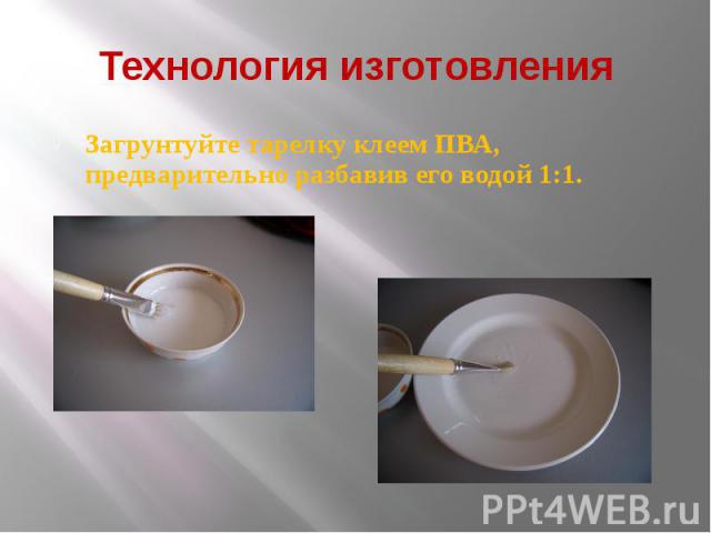 Технология изготовления Загрунтуйте тарелку клеем ПВА, предварительно разбавив его водой 1:1.