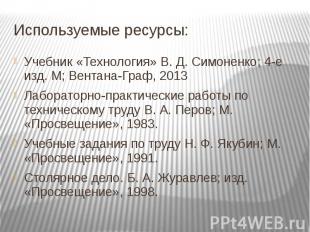 Используемые ресурсы: Учебник «Технология» В. Д. Симоненко; 4-е изд. М; Вентана-