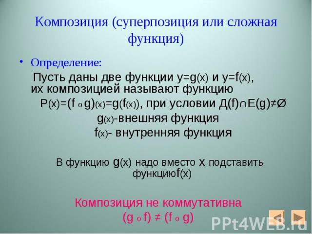 Определение: Определение: Пусть даны две функции у=g(x) и y=f(x), их композицией называют функцию P(x)=(f o g)(x)=g(f(x)), при условии Д(f)∩E(g)≠Ø g(x)-внешняя функция f(x)- внутренняя функция В функцию g(x) надо вместо х подставить функциюf(x) Комп…