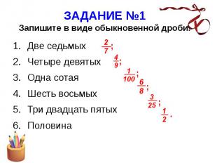 ЗАДАНИЕ №1 Запишите в виде обыкновенной дроби. Две седьмых Четыре девятых Одна с