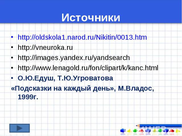 http://oldskola1.narod.ru/Nikitin/0013.htm http://oldskola1.narod.ru/Nikitin/0013.htm http://vneuroka.ru http://images.yandex.ru/yandsearch http://www.lenagold.ru/fon/clipart/k/kanc.html О.Ю.Едуш, Т.Ю.Угроватова «Подсказки на каждый день», М.Владос,…