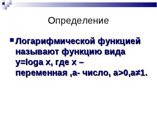 Логарифмической функцией называют функцию вида у=loga х, где х – переменная ,a-