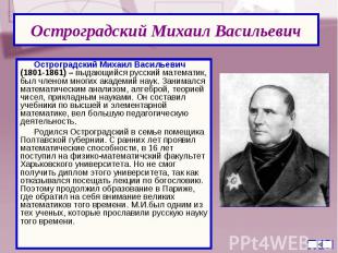 Остроградский Михаил Васильевич (1801-1861) – выдающийся русский математик, был