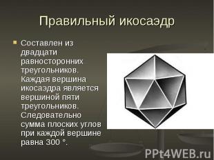 Составлен из двадцати равносторонних треугольников. Каждая вершина икосаэдра явл