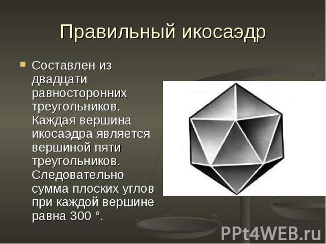 Составлен из двадцати равносторонних треугольников. Каждая вершина икосаэдра является вершиной пяти треугольников. Следовательно сумма плоских углов при каждой вершине равна 300 °. Составлен из двадцати равносторонних треугольников. Каждая вершина и…