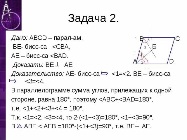 Дано: ABCD – парал-ам, Дано: ABCD – парал-ам, BE- бисс-са <CBA, AE – бисс-са <BAD. Доказать: BE AE Доказательство: AE- бисс-са <1=<2. BE – бисс-са <3=<4. В параллелограмме сумма углов, прилежащих к одной стороне, равна 180°, поэтом…