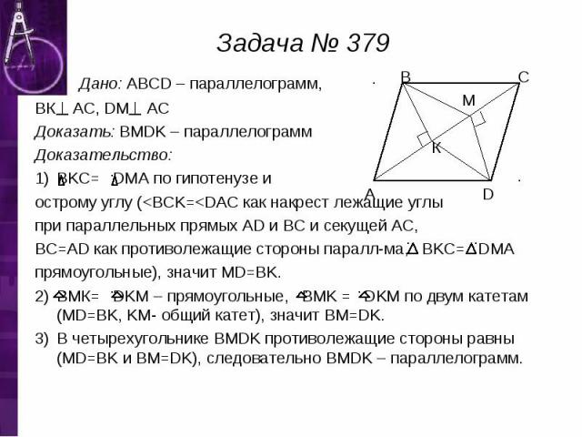 Дано: ABCD – параллелограмм, Дано: ABCD – параллелограмм, ВК АС, DM АС Доказать: BMDK – параллелограмм Доказательство: BKC= DMA по гипотенузе и острому углу (<BCK=<DAC как накрест лежащие углы при параллельных прямых AD и BC и секущей АC, BC=A…
