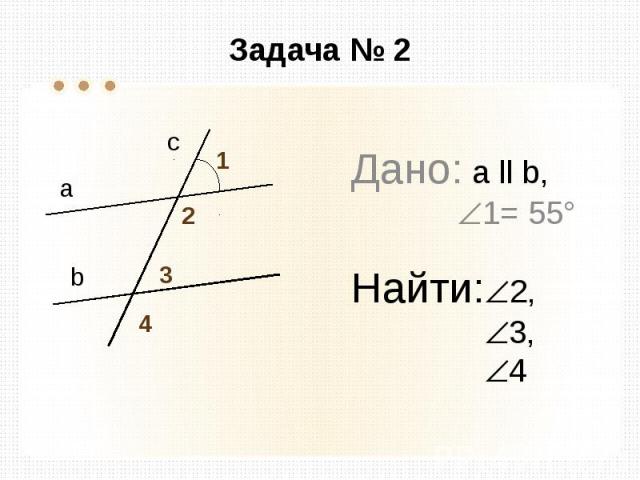 Задача № 2 Дано: а ll b, 1= 55° Найти: 2, 3, 4