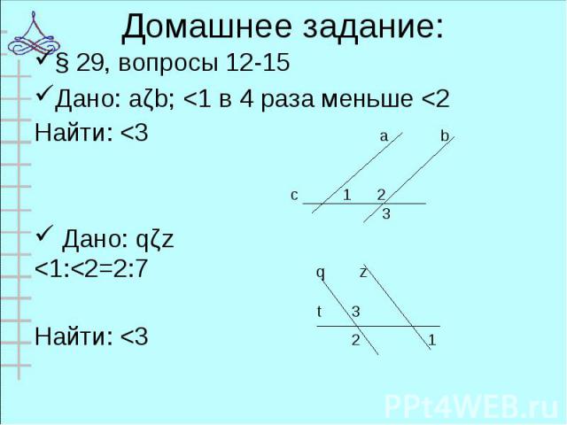 § 29, вопросы 12-15 § 29, вопросы 12-15 Дано: aǁb; <1 в 4 раза меньше <2 Найти: <3 a b c 1 2 3 Дано: qǁz <1:<2=2:7 q z t 3 Найти: <3 2 1